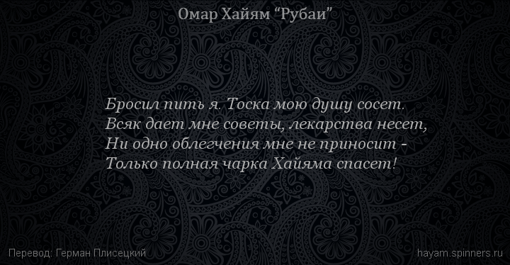 Бросил пить я. Тоска мою душу сосет.
 | Омар Хайям | Рубаи о вине и винопитии