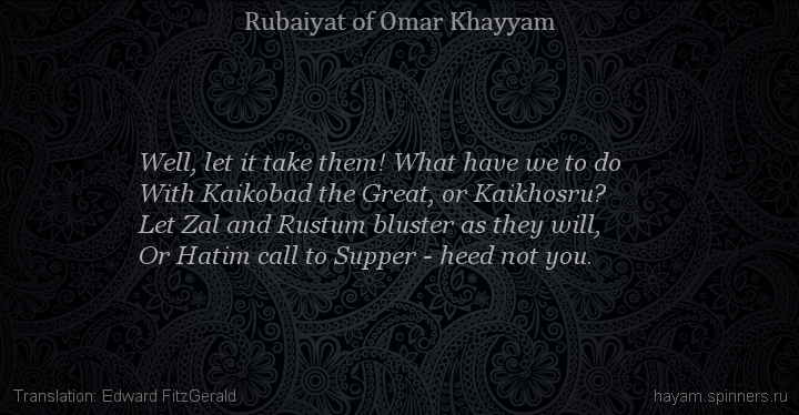 Well, let it take them! What have we to do
 | Omar Khayyam | Rubaiyat in English