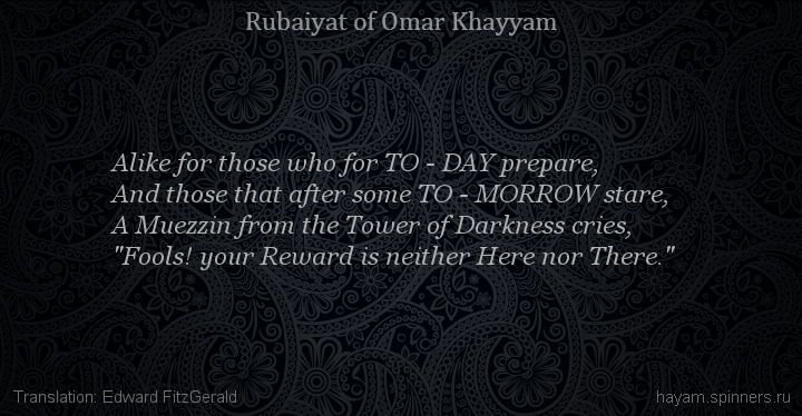 Alike for those who for TO - DAY prepare,
 | Omar Khayyam | Rubaiyat in English