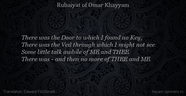 There was the Door to which I found no Key;
 | Omar Khayyam | Rubaiyat in English