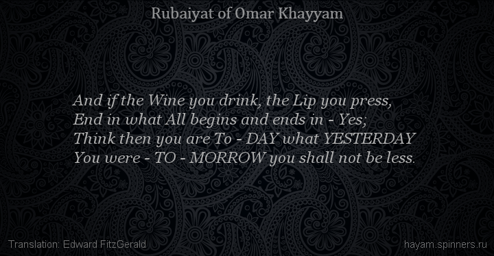 And if the Wine you drink, the Lip you press,
 | Omar Khayyam | Rubaiyat in English