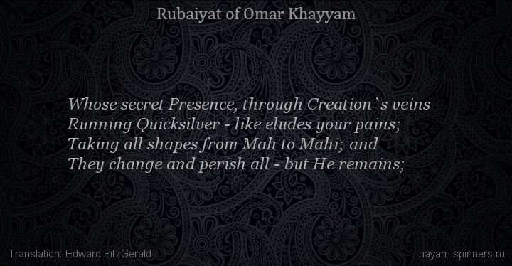 Whose secret Presence, through Creation`s veins
 | Omar Khayyam | Rubaiyat in English