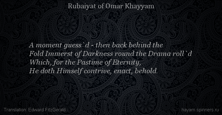 A moment guess`d - then back behind the
 | Omar Khayyam | Rubaiyat in English