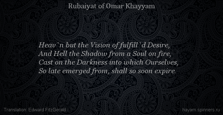 Heav`n but the Vision of fulfill`d Desire,
 | Omar Khayyam | Rubaiyat in English