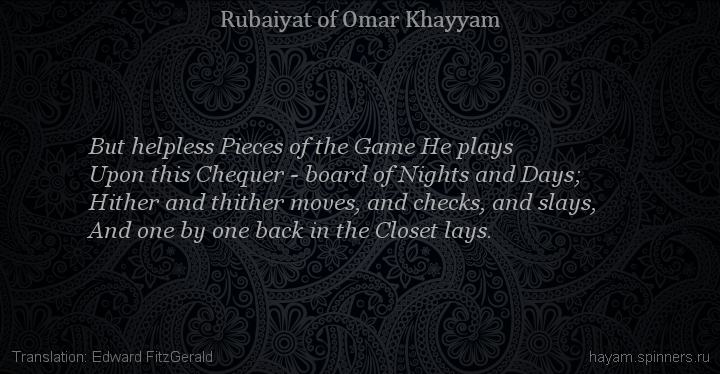 But helpless Pieces of the Game He plays
 | Omar Khayyam | Rubaiyat in English