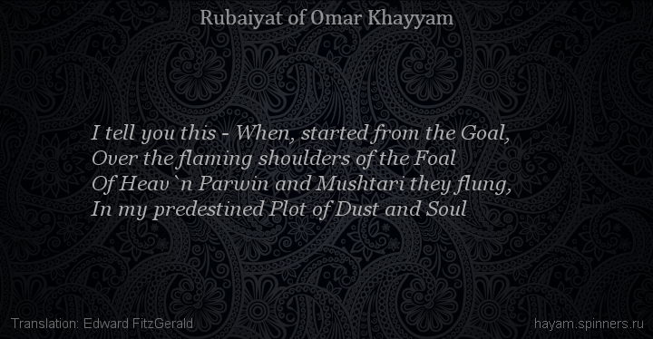 I tell you this - When, started from the Goal,
 | Omar Khayyam | Rubaiyat in English
