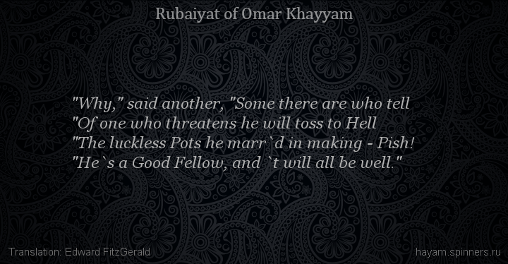 "Why," said another, "Some there are who tell
 | Omar Khayyam | Rubaiyat in English