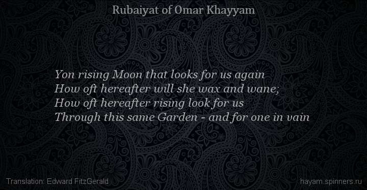 Yon rising Moon that looks for us again
 | Omar Khayyam | Rubaiyat in English