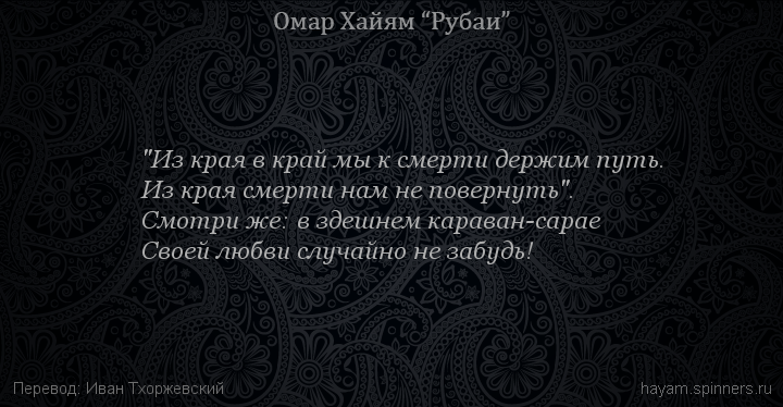"Из края в край мы к смерти держим путь.
 | Омар Хайям | Рубаи о смысле жизни