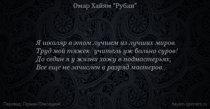 Я школяр в этом лучшем из лучших миров. 
 | Омар Хайям | Рубаи о смысле жизни