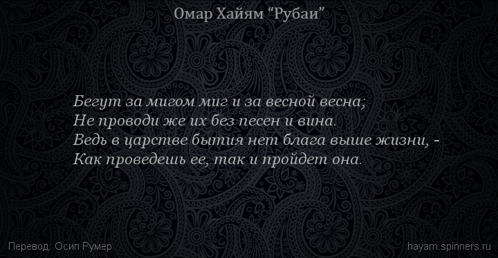 Бегут за мигом миг и за весной весна;
 | Омар Хайям | Рубаи о вине и винопитии