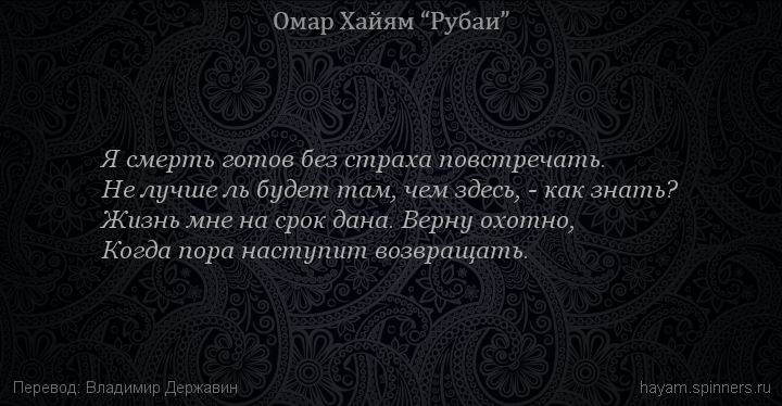 Я смерть готов без страха повстречать.
 | Омар Хайям | Рубаи о смысле жизни