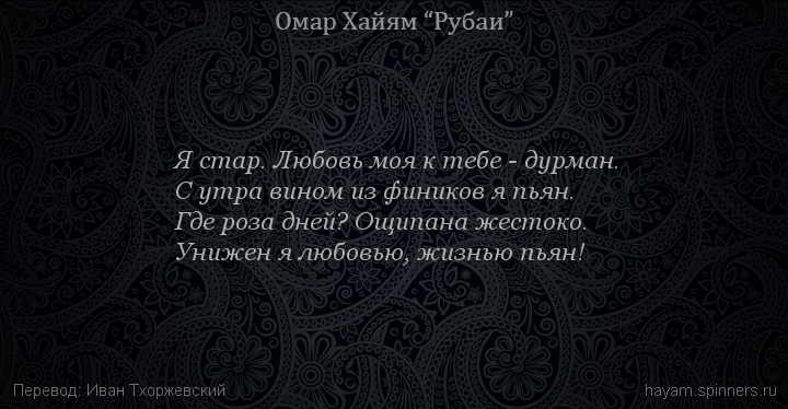 Я стар. Любовь моя к тебе - дурман.
 | Омар Хайям | Рубаи о смысле жизни